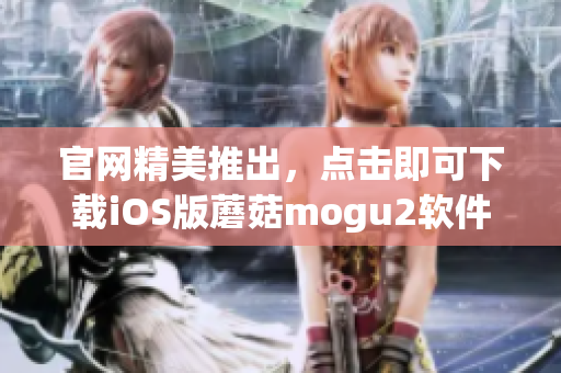 官网精美推出，点击即可下载iOS版蘑菇mogu2软件