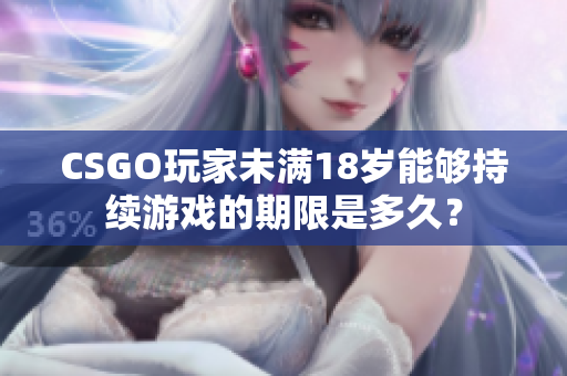 CSGO玩家未满18岁能够持续游戏的期限是多久？