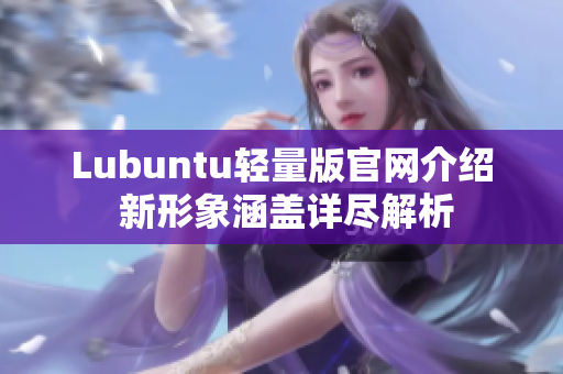 Lubuntu轻量版官网介绍 新形象涵盖详尽解析