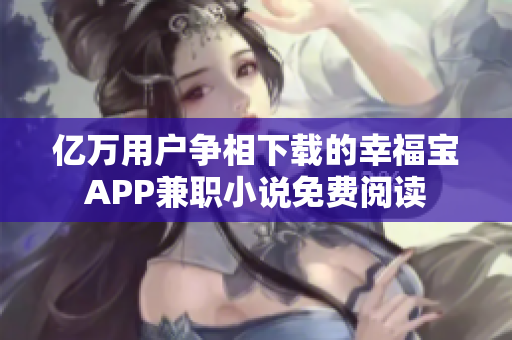 亿万用户争相下载的幸福宝APP兼职小说免费阅读