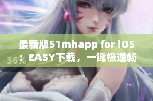 最新版51mhapp for iOS：EASY下载，一键极速畅享高品质动漫阅读！