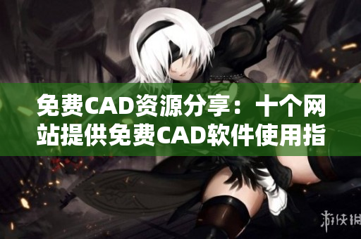 免费CAD资源分享：十个网站提供免费CAD软件使用指南