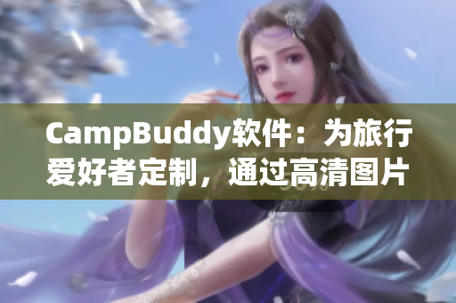 CampBuddy软件：为旅行爱好者定制，通过高清图片机场指南提供更智能的旅行体验