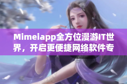 Mimeiapp全方位漫游IT世界，开启更便捷网络软件专业探索