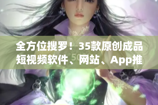 全方位搜罗！35款原创成品短视频软件、网站、App推荐全解析