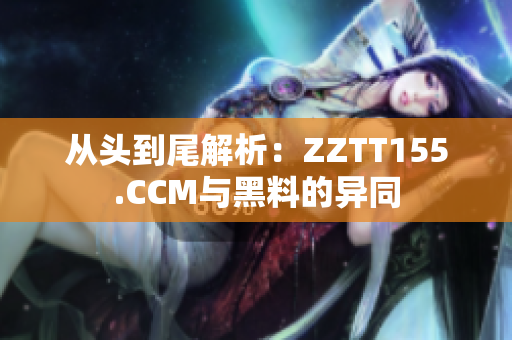 从头到尾解析：ZZTT155.CCM与黑料的异同