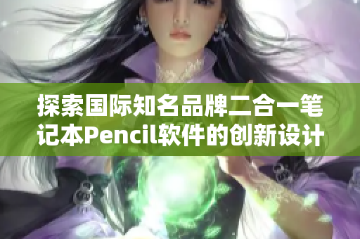 探索国际知名品牌二合一笔记本Pencil软件的创新设计