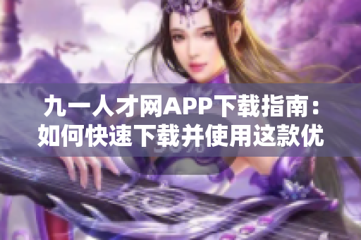 九一人才网APP下载指南：如何快速下载并使用这款优秀的软件？