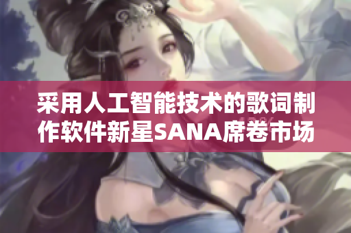 采用人工智能技术的歌词制作软件新星SANA席卷市场