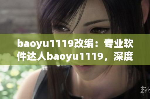 baoyu1119改编：专业软件达人baoyu1119，深度探究软件开发趋势