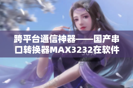 跨平台通信神器——国产串口转换器MAX3232在软件开发中的应用