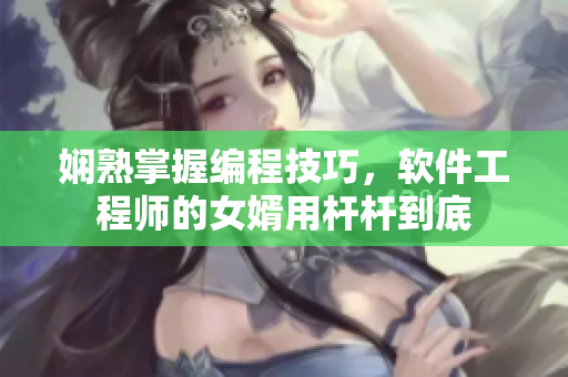 娴熟掌握编程技巧，软件工程师的女婿用杆杆到底