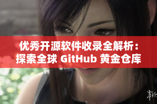 优秀开源软件收录全解析：探索全球 GitHub 黄金仓库