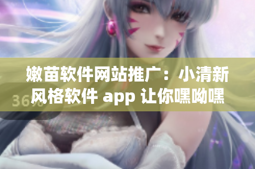 嫩苗软件网站推广：小清新风格软件 app 让你嘿呦嘿呦容颜不老