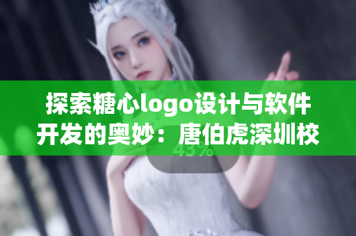 探索糖心logo设计与软件开发的奥妙：唐伯虎深圳校服的案例研究