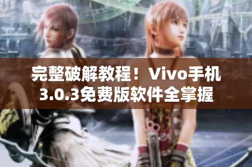 完整破解教程！Vivo手机3.0.3免费版软件全掌握