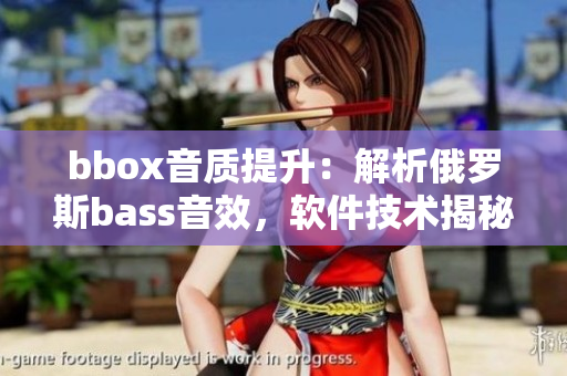 bbox音质提升：解析俄罗斯bass音效，软件技术揭秘