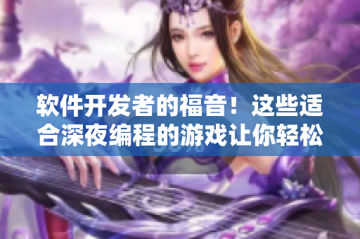 软件开发者的福音！这些适合深夜编程的游戏让你轻松放松身心