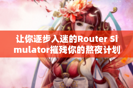 让你逐步入迷的Router Simulator摧残你的熬夜计划