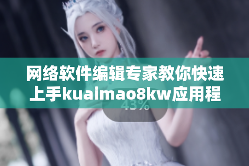 网络软件编辑专家教你快速上手kuaimao8kw应用程序