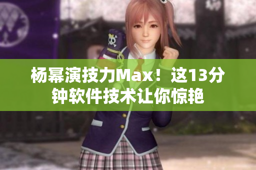 杨幂演技力Max！这13分钟软件技术让你惊艳