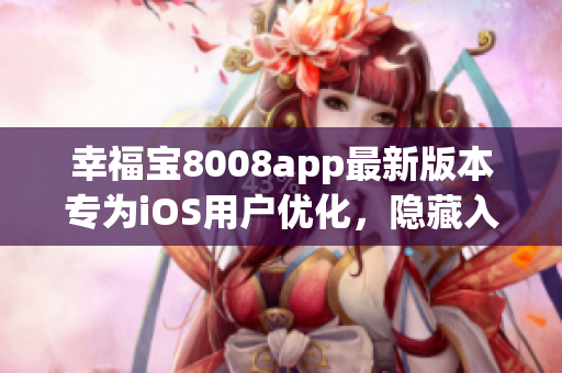 幸福宝8008app最新版本专为iOS用户优化，隐藏入口细节曝光