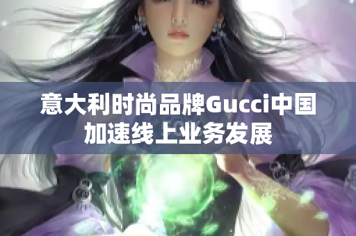 意大利时尚品牌Gucci中国加速线上业务发展