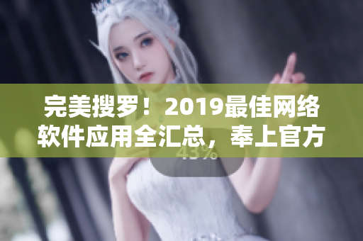 完美搜罗！2019最佳网络软件应用全汇总，奉上官方在线观看指南