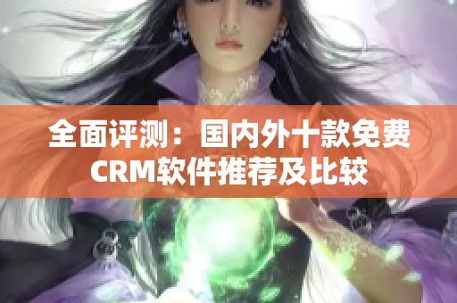 全面评测：国内外十款免费CRM软件推荐及比较