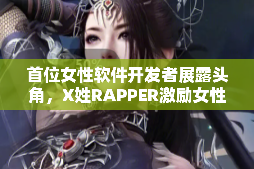 首位女性软件开发者展露头角，X姓RAPPER激励女性进军科技界