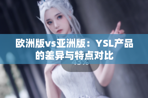 欧洲版vs亚洲版：YSL产品的差异与特点对比