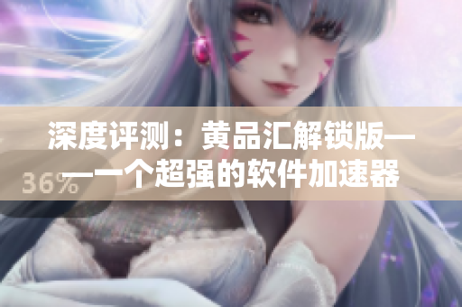 深度评测：黄品汇解锁版——一个超强的软件加速器