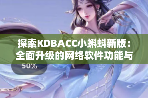 探索KDBACC小蝌蚪新版：全面升级的网络软件功能与性能提升