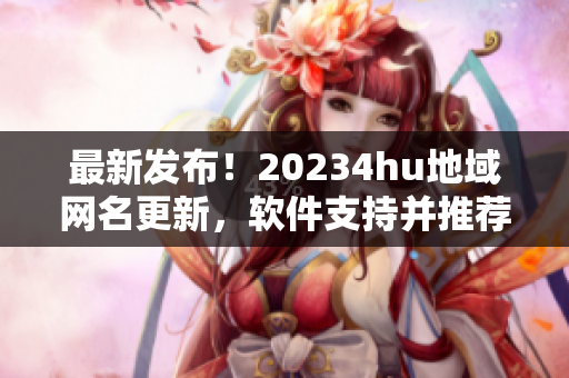 最新发布！20234hu地域网名更新，软件支持并推荐使用！