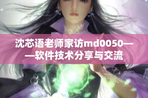 沈芯语老师家访md0050——软件技术分享与交流