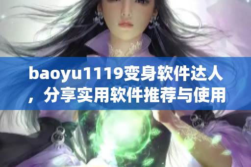 baoyu1119变身软件达人，分享实用软件推荐与使用心得