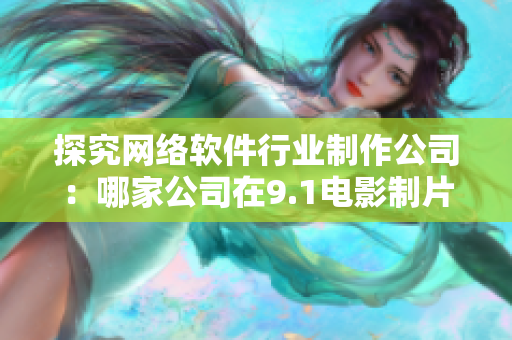 探究网络软件行业制作公司：哪家公司在9.1电影制片厂担任制作？