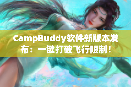 CampBuddy软件新版本发布：一键打破飞行限制！