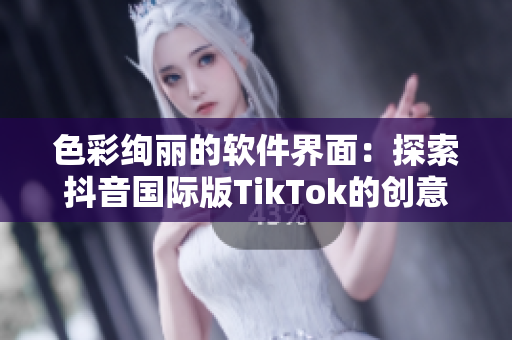 色彩绚丽的软件界面：探索抖音国际版TikTok的创意色板