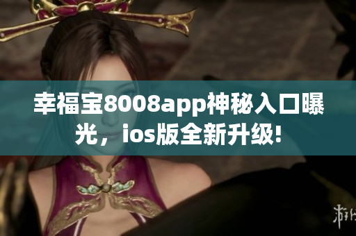 幸福宝8008app神秘入口曝光，ios版全新升级!