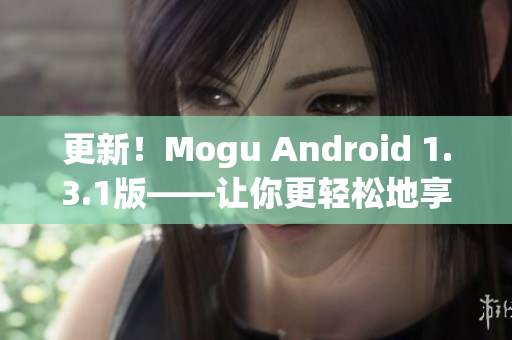 更新！Mogu Android 1.3.1版——让你更轻松地享受网络应用的畅快体验