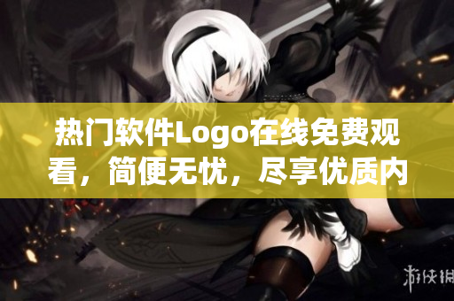 热门软件Logo在线免费观看，简便无忧，尽享优质内容