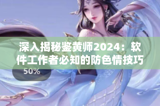 深入揭秘鉴黄师2024：软件工作者必知的防色情技巧