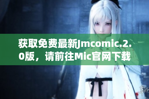 获取免费最新Jmcomic.2.0版，请前往Mic官网下载。