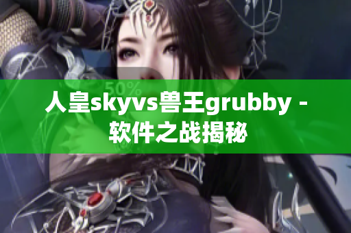 人皇skyvs兽王grubby - 软件之战揭秘