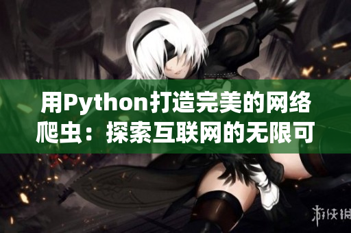 用Python打造完美的网络爬虫：探索互联网的无限可能