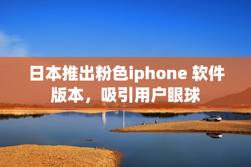 日本推出粉色iphone 软件版本，吸引用户眼球