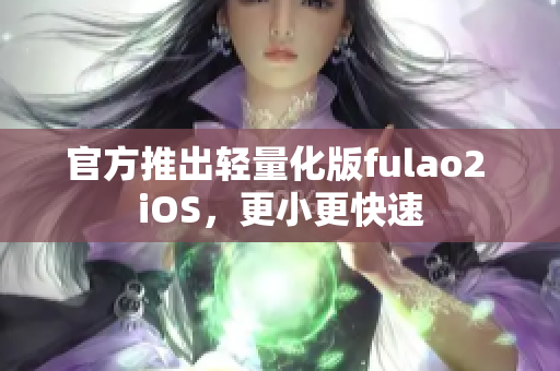 官方推出轻量化版fulao2 iOS，更小更快速