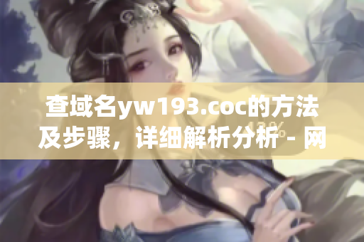 查域名yw193.coc的方法及步骤，详细解析分析 - 网络软件编辑