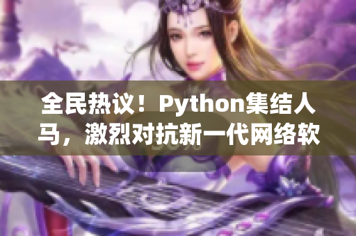 全民热议！Python集结人马，激烈对抗新一代网络软件